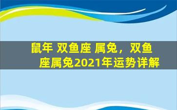 鼠年 双鱼座 属兔，双鱼座属兔2021年运势详解